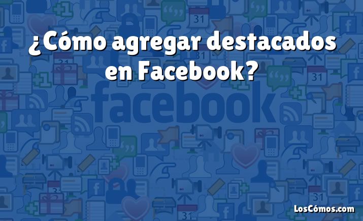 ¿Cómo agregar destacados en Facebook?