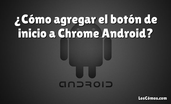 ¿Cómo agregar el botón de inicio a Chrome Android?