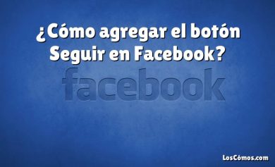 ¿Cómo agregar el botón Seguir en Facebook?