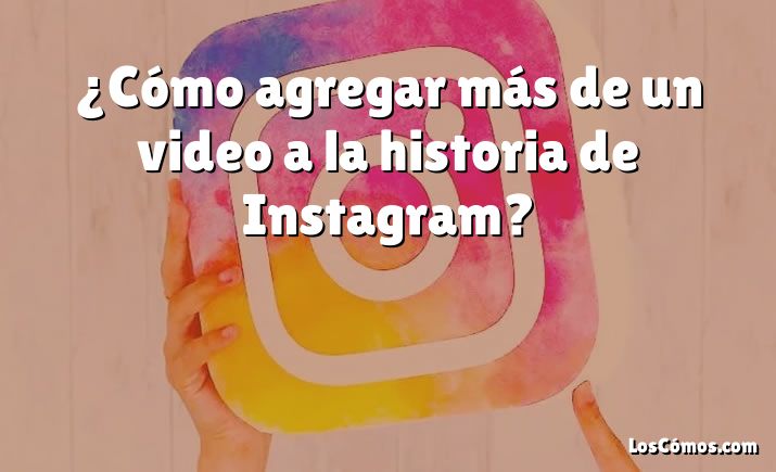 ¿Cómo agregar más de un video a la historia de Instagram?