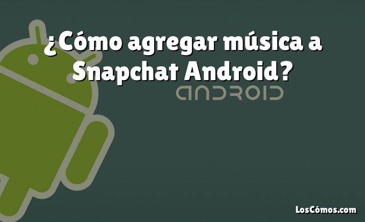 ¿Cómo agregar música a Snapchat Android?