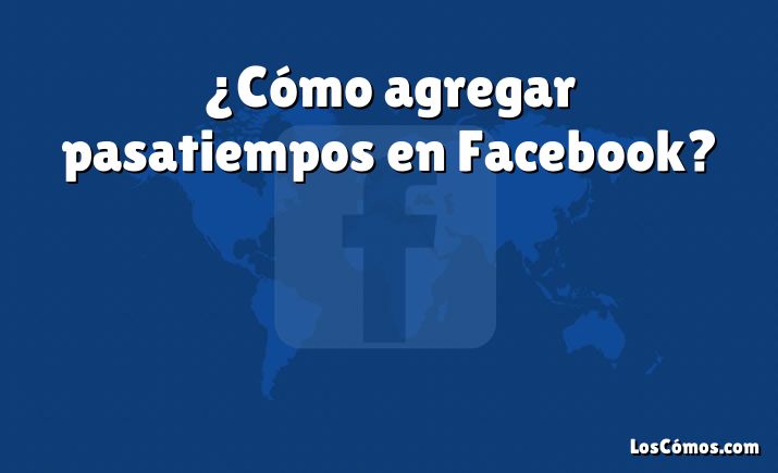 ¿Cómo agregar pasatiempos en Facebook?