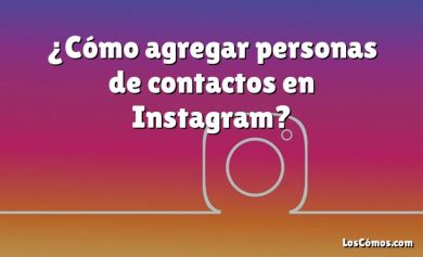 ¿Cómo agregar personas de contactos en Instagram?