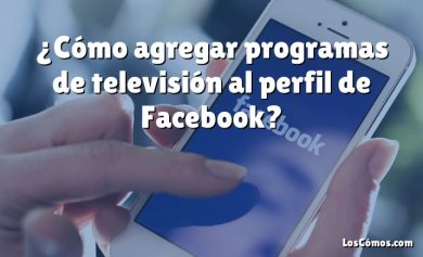 ¿Cómo agregar programas de televisión al perfil de Facebook?