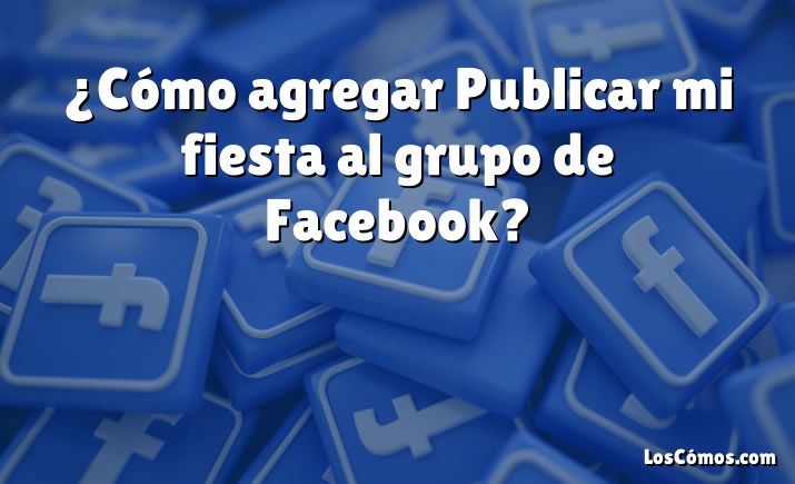 ¿Cómo agregar Publicar mi fiesta al grupo de Facebook?