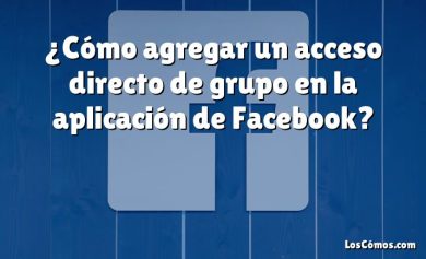 ¿Cómo agregar un acceso directo de grupo en la aplicación de Facebook?