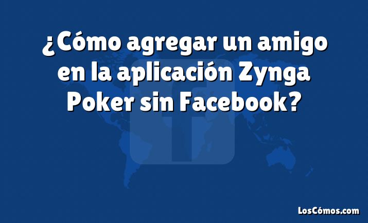 ¿Cómo agregar un amigo en la aplicación Zynga Poker sin Facebook?