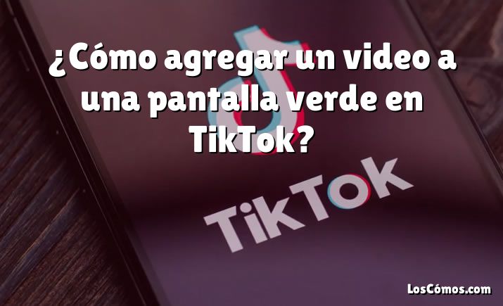 ¿Cómo agregar un video a una pantalla verde en TikTok?