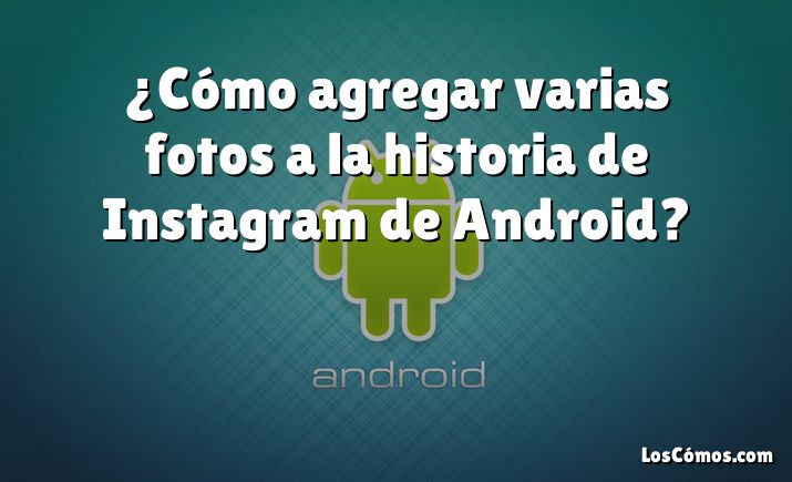 ¿Cómo agregar varias fotos a la historia de Instagram de Android?