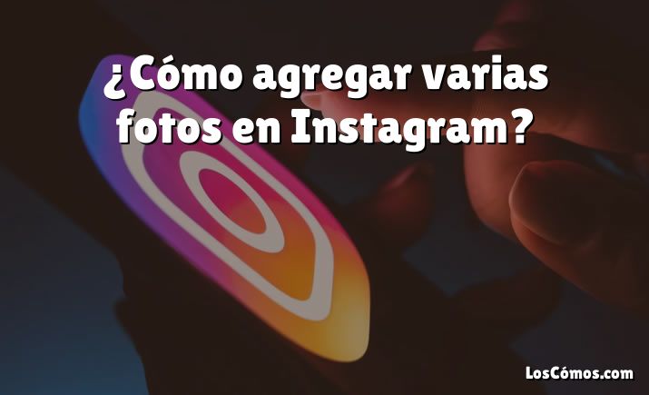 ¿Cómo agregar varias fotos en Instagram?