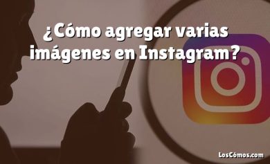 ¿Cómo agregar varias imágenes en Instagram?