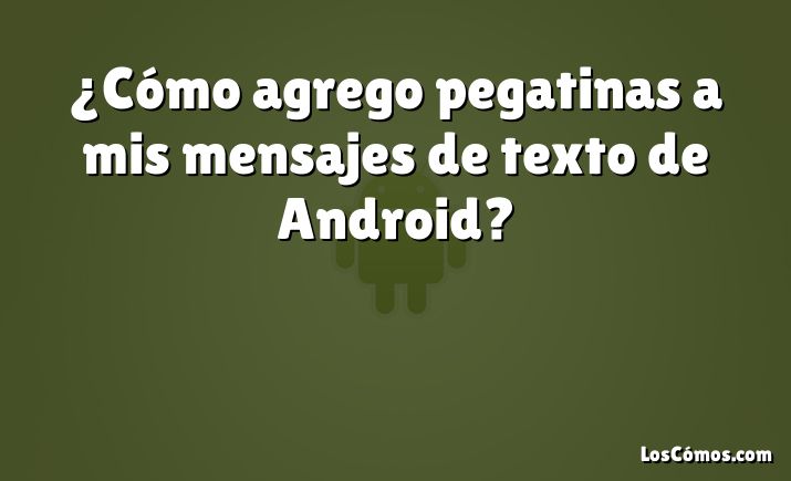 ¿Cómo agrego pegatinas a mis mensajes de texto de Android?