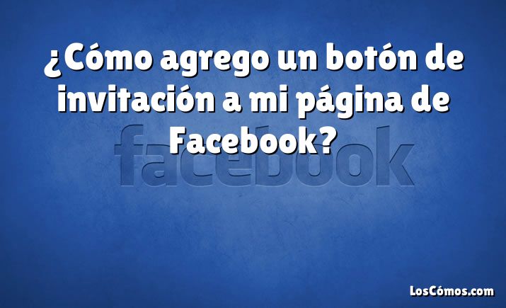 ¿Cómo agrego un botón de invitación a mi página de Facebook?