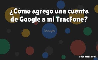 ¿Cómo agrego una cuenta de Google a mi TracFone?