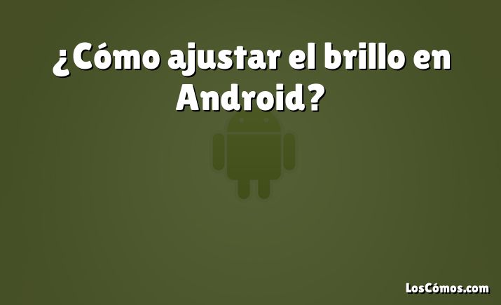 ¿Cómo ajustar el brillo en Android?