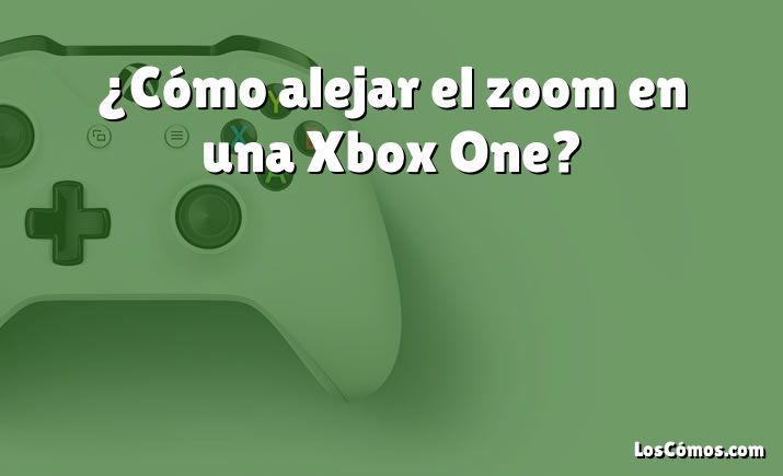 ¿Cómo alejar el zoom en una Xbox One?