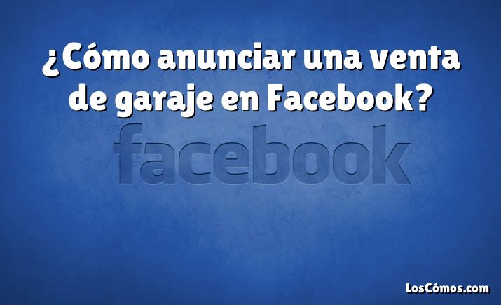 ¿Cómo anunciar una venta de garaje en Facebook?