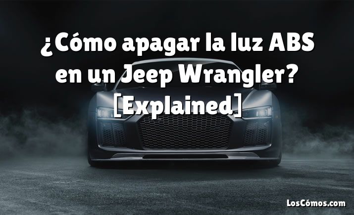 ¿Cómo apagar la luz ABS en un Jeep Wrangler? [Explained]