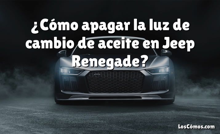 ¿Cómo apagar la luz de cambio de aceite en Jeep Renegade?