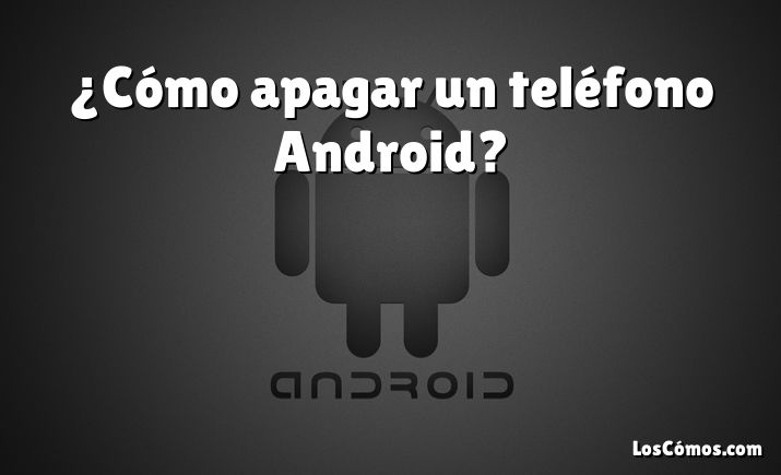 ¿Cómo apagar un teléfono Android?