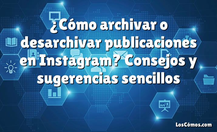 ¿Cómo archivar o desarchivar publicaciones en Instagram? Consejos y sugerencias sencillos