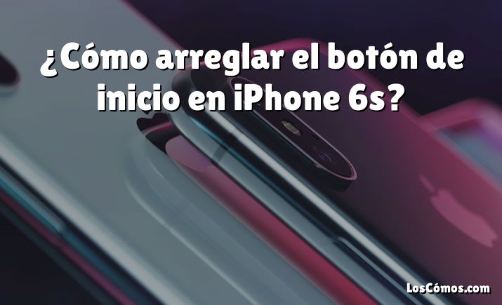 ¿Cómo arreglar el botón de inicio en iPhone 6s?