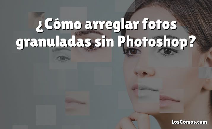 ¿Cómo arreglar fotos granuladas sin Photoshop?