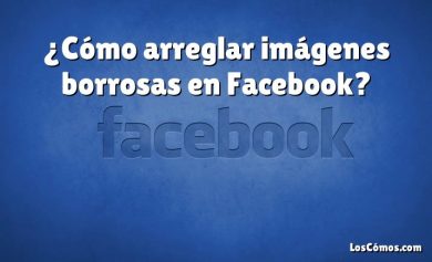 ¿Cómo arreglar imágenes borrosas en Facebook?