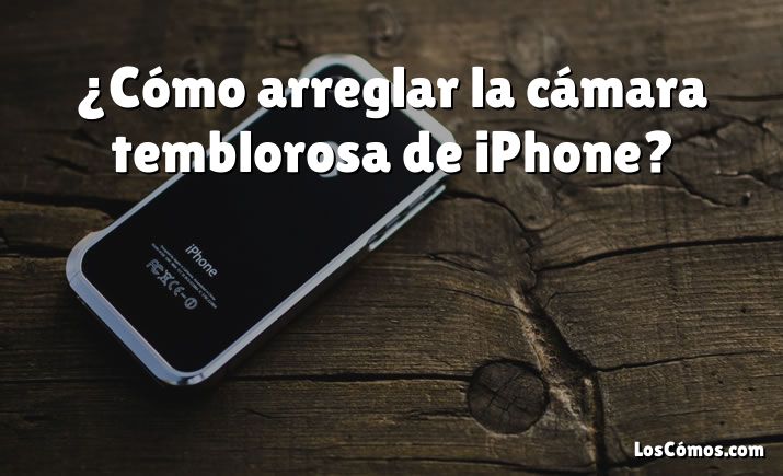 ¿Cómo arreglar la cámara temblorosa de iPhone?