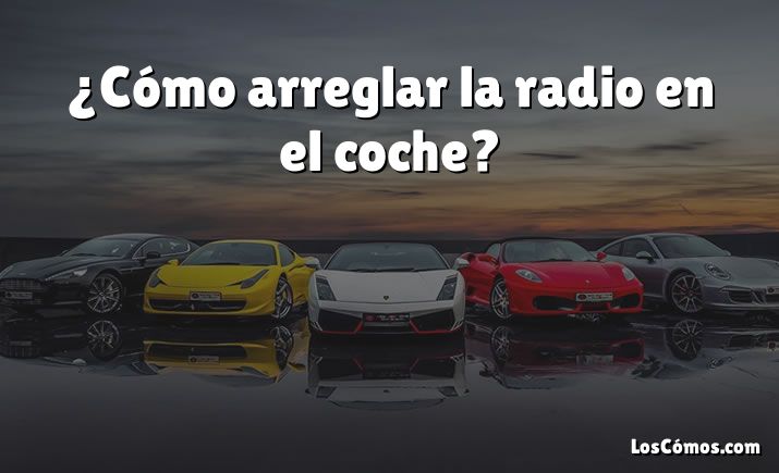 ¿Cómo arreglar la radio en el coche?