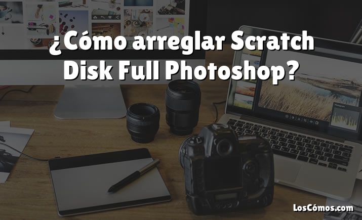 ¿Cómo arreglar Scratch Disk Full Photoshop?