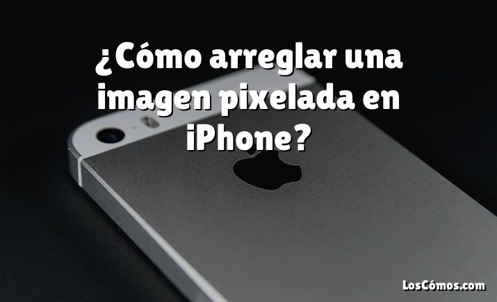 ¿Cómo arreglar una imagen pixelada en iPhone?