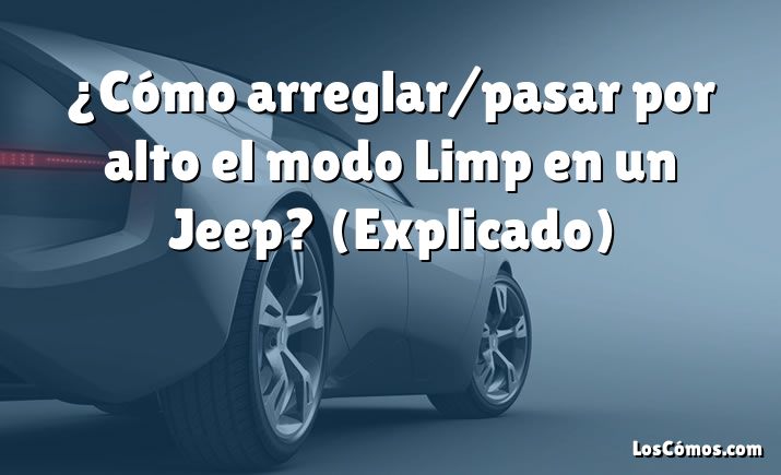 ¿Cómo arreglar/pasar por alto el modo Limp en un Jeep?  (Explicado)