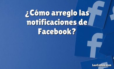 ¿Cómo arreglo las notificaciones de Facebook?