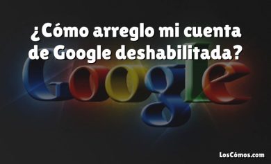 ¿Cómo arreglo mi cuenta de Google deshabilitada?