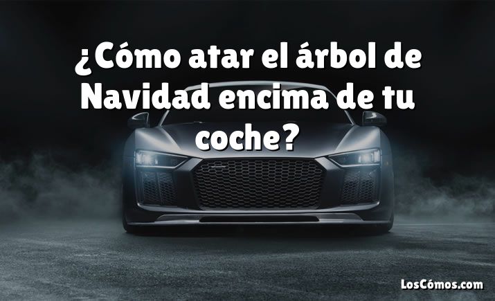 ¿Cómo atar el árbol de Navidad encima de tu coche?