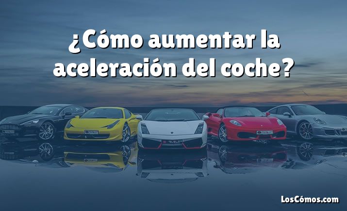 ¿Cómo aumentar la aceleración del coche?