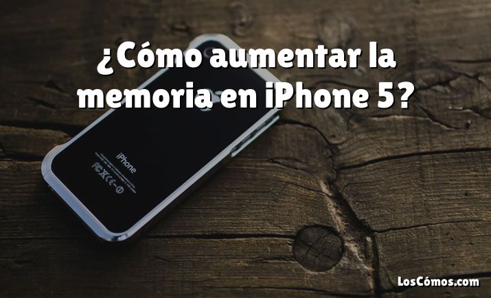 ¿Cómo aumentar la memoria en iPhone 5?