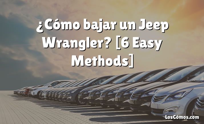 ¿Cómo bajar un Jeep Wrangler? [6 Easy Methods]