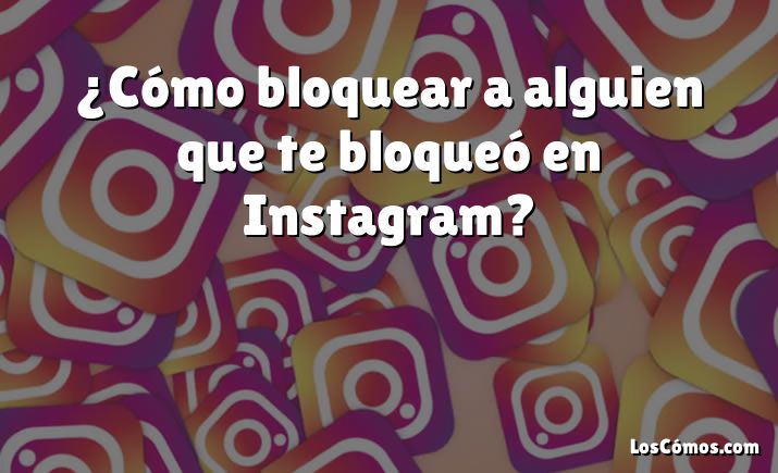 ¿Cómo bloquear a alguien que te bloqueó en Instagram?