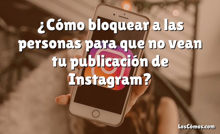 ¿Cómo bloquear a las personas para que no vean tu publicación de Instagram?