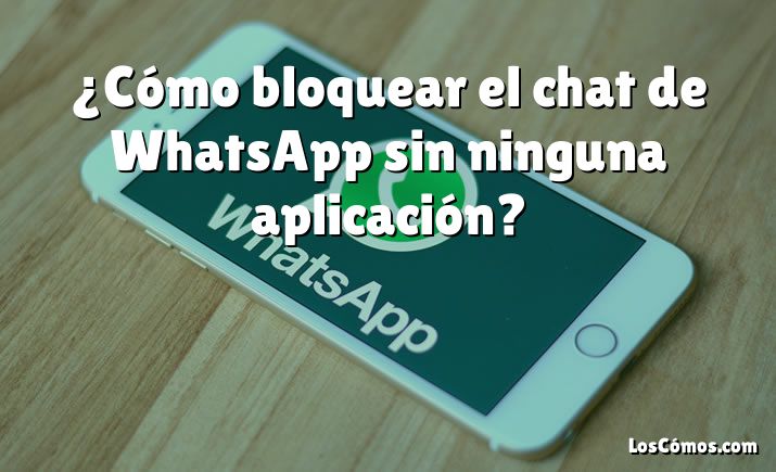 ¿Cómo bloquear el chat de WhatsApp sin ninguna aplicación?