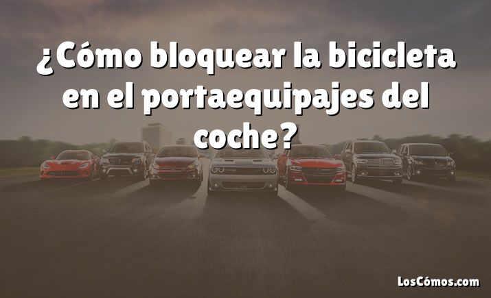 ¿Cómo bloquear la bicicleta en el portaequipajes del coche?