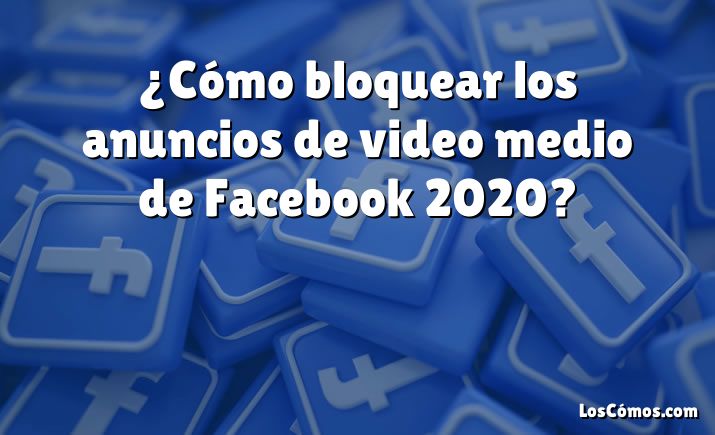 ¿Cómo bloquear los anuncios de video medio de Facebook 2020?