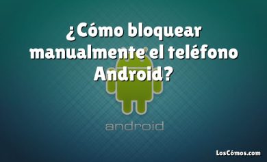 ¿Cómo bloquear manualmente el teléfono Android?