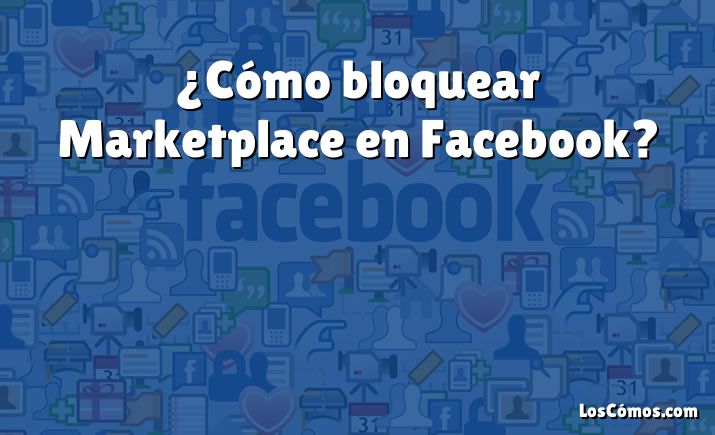 ¿Cómo bloquear Marketplace en Facebook?