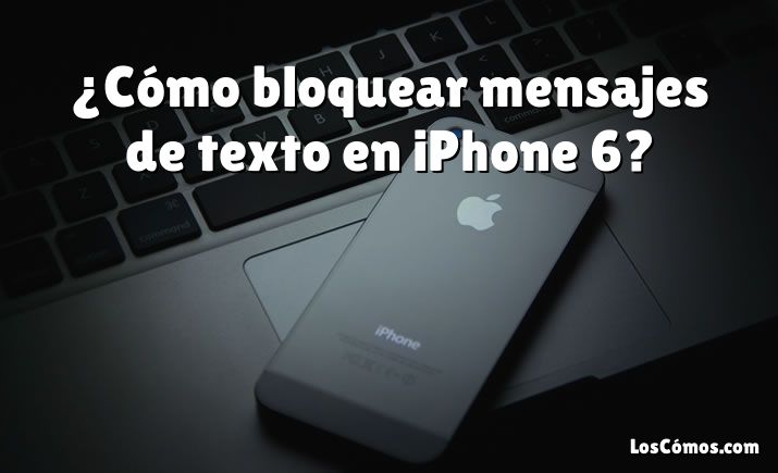 ¿Cómo bloquear mensajes de texto en iPhone 6?