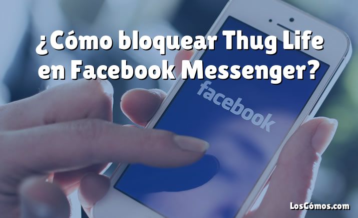 ¿Cómo bloquear Thug Life en Facebook Messenger?