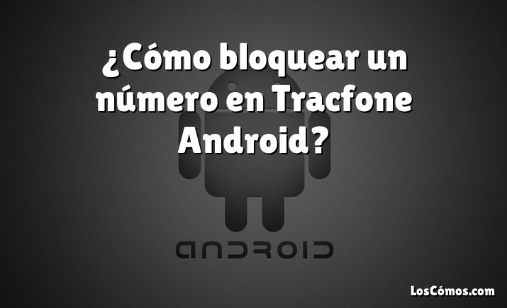 ¿Cómo bloquear un número en Tracfone Android?