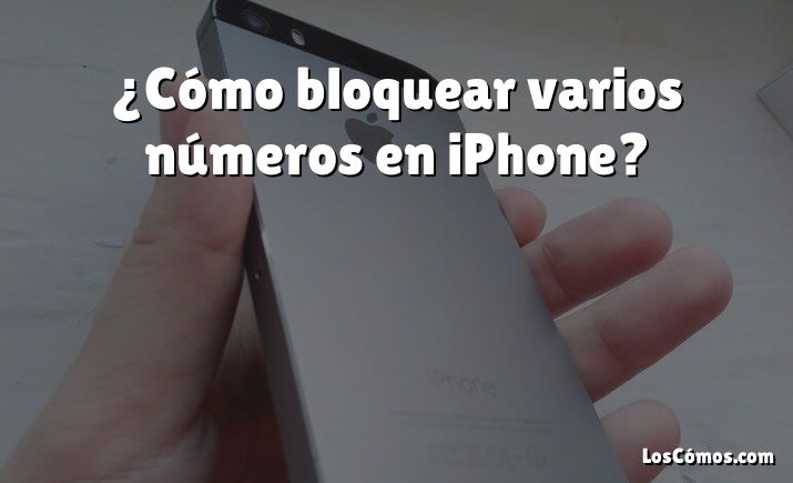 ¿Cómo bloquear varios números en iPhone?